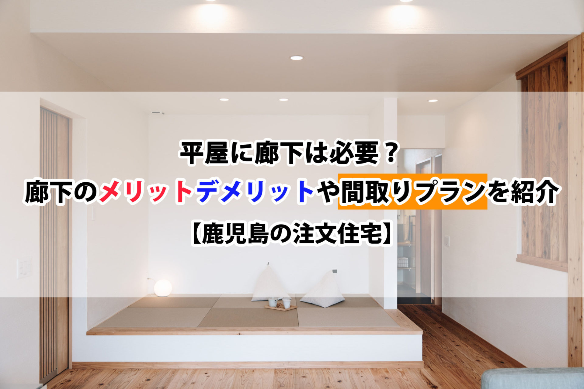 平屋に廊下は必要？廊下のメリットデメリットや間取りプランを紹介【鹿児島の注文住宅】